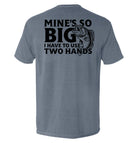Mine's So Big I Have To Use Two Hands T-Shirt - SLYR Apparel