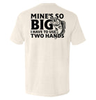 Mine's So Big I Have To Use Two Hands T-Shirt - SLYR Apparel